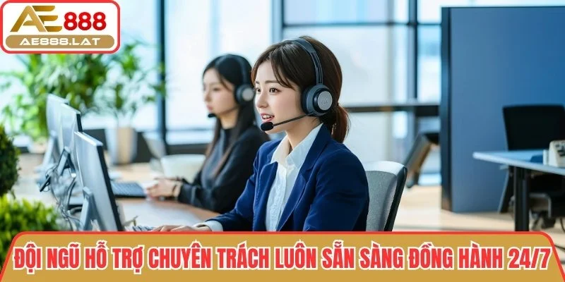 Đội ngũ hỗ trợ chuyên trách luôn sẵn sàng đồng hành 24/7