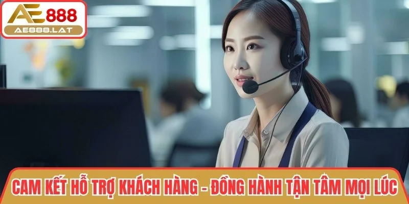 Cam kết hỗ trợ khách hàng – Đồng hành tận tâm mọi lúc